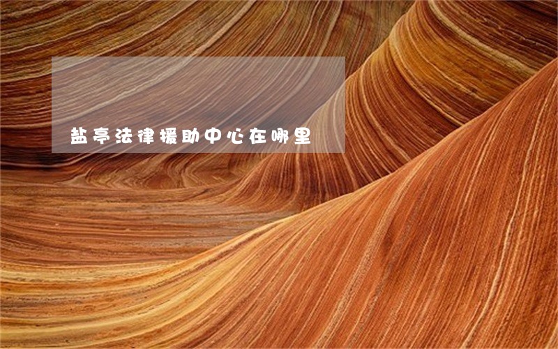盐亭法律援助中心在哪里 盐亭法律援助中心在哪里