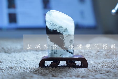 盐城东台市法律顾问招聘 盐城东台市法律顾问招聘