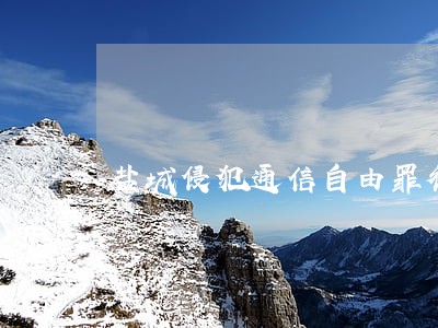 盐城侵犯通信自由罪律师推荐 盐城侵犯通信自由罪律师推荐