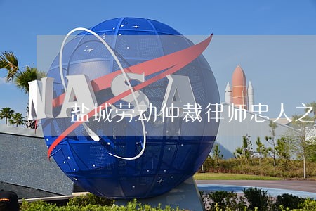 盐城劳动仲裁律师忠人之事 盐城劳动仲裁律师忠人之事