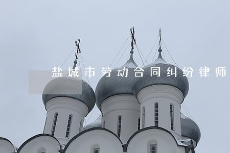 盐城市劳动合同纠纷律师 盐城市劳动合同纠纷律师