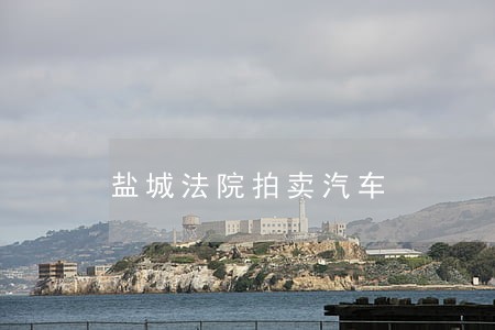盐城法院拍卖汽车 盐城法院拍卖汽车
