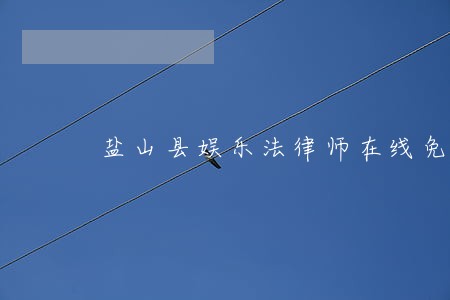 盐山县娱乐法律师在线免费咨询 盐山县娱乐法律师在线免费咨询