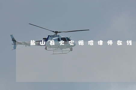 盐山县火灾赔偿律师在线免费咨询 盐山县火灾赔偿律师在线免费咨询