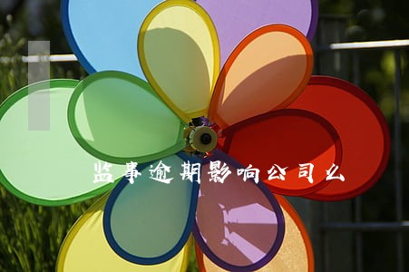监事逾期影响公司么 监事逾期影响公司么