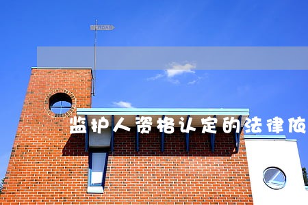 监护人资格认定的法律依据是什么 监护人资格认定的法律依据是什么