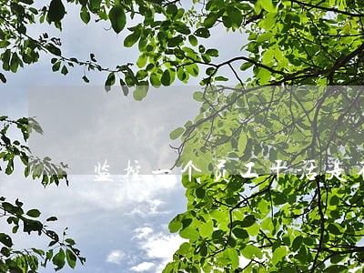 监控一个员工干活是不是违法 监控一个员工干活是不是违法