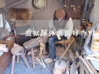 监狱保外就医好办吗 监狱保外就医好办吗
