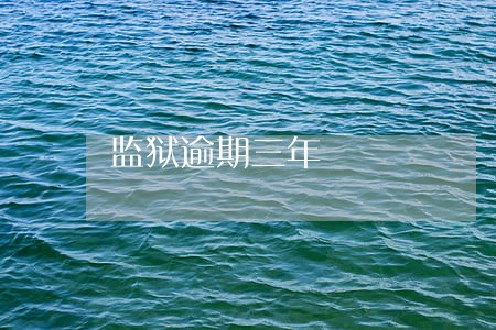 监狱逾期三年 监狱逾期三年