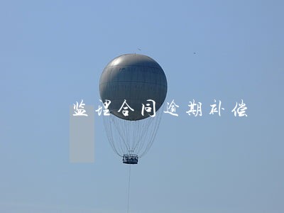 监理合同逾期补偿 监理合同逾期补偿