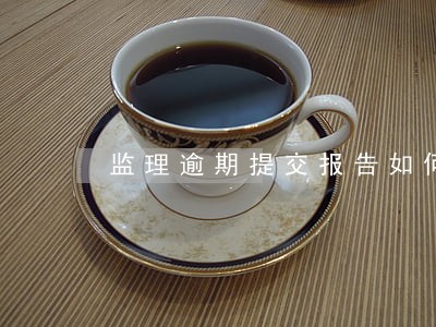 监理逾期提交报告如何处罚 监理逾期提交报告如何处罚