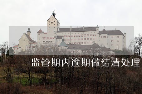 监管期内逾期做结清处理 监管期内逾期做结清处理
