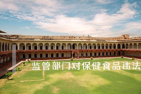 监管部门对保健食品违法保持高压 监管部门对保健食品违法保持高压