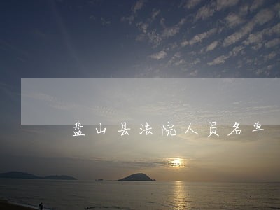 盘山县法院人员名单 盘山县法院人员名单