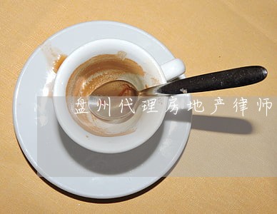盘州代理房地产律师 盘州代理房地产律师
