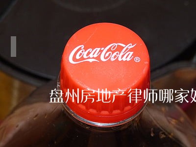 盘州房地产律师哪家好 盘州房地产律师哪家好