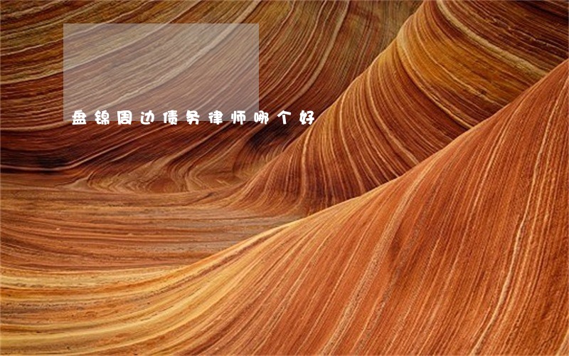盘锦周边债务律师哪个好 盘锦周边债务律师哪个好