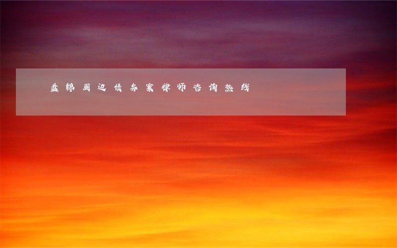 盘锦周边债务案律师咨询热线 盘锦周边债务案律师咨询热线