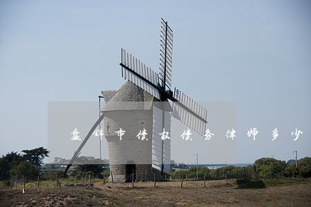 盘锦市债权债务律师多少钱 盘锦市债权债务律师多少钱