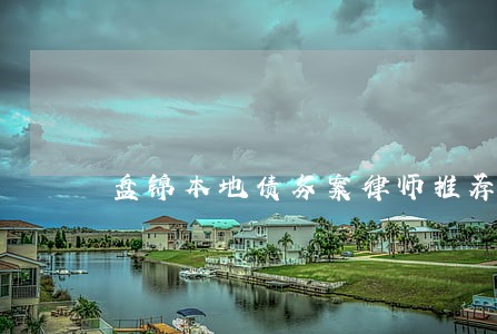 盘锦本地债务案律师推荐 盘锦本地债务案律师推荐