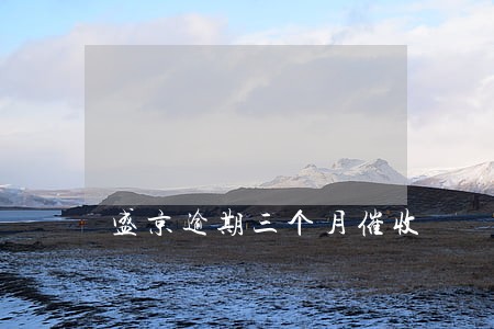 盛京逾期三个月催收 盛京逾期三个月催收