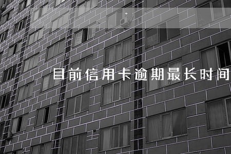目前信用卡逾期最长时间 目前信用卡逾期最长时间