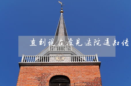 直到现在没见法院通知传票 直到现在没见法院通知传票