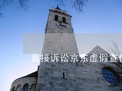直接诉讼京东虚假宣传 直接诉讼京东虚假宣传