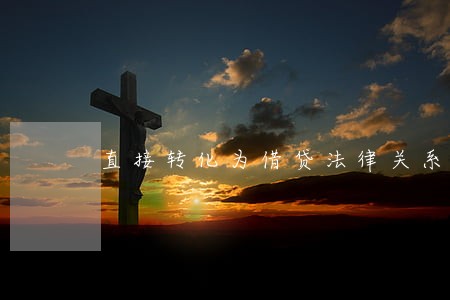 直接转化为借贷法律关系 直接转化为借贷法律关系