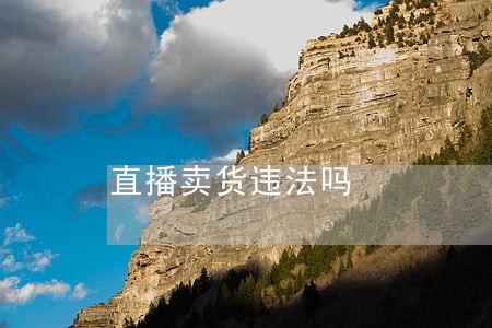 直播卖货违法吗 直播卖货违法吗