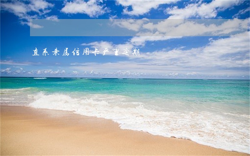 直系亲属信用卡严重逾期 直系亲属信用卡严重逾期
