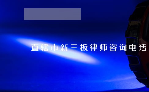 直辖市新三板律师咨询电话 直辖市新三板律师咨询电话