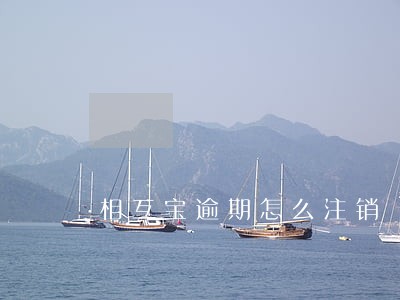 相互宝逾期怎么注销 相互宝逾期怎么注销