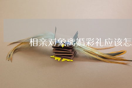 相亲对象离婚彩礼应该怎么办 相亲对象离婚彩礼应该怎么办