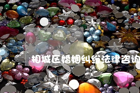 相城区婚姻纠纷法律咨询 相城区婚姻纠纷法律咨询