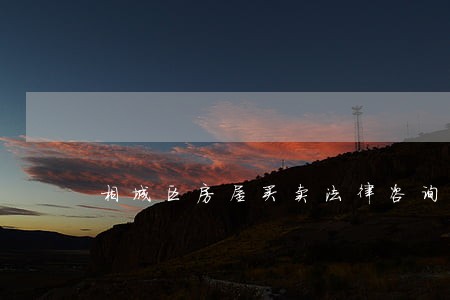 相城区房屋买卖法律咨询 相城区房屋买卖法律咨询