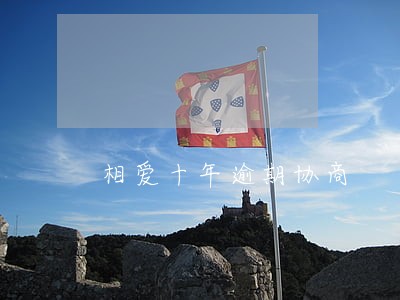 相爱十年逾期协商 相爱十年逾期协商