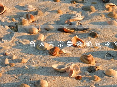 省人大常委会确定今年立法计划 省人大常委会确定今年立法计划
