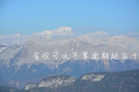 省呗可以不算逾期延后十天还款吗 省呗可以不算逾期延后十天还款吗