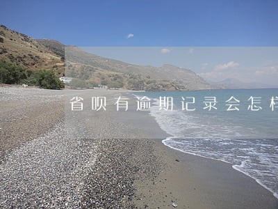 省呗有逾期记录会怎样 省呗有逾期记录会怎样
