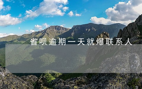 省呗逾期一天就爆联系人 省呗逾期一天就爆联系人