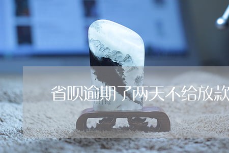 省呗逾期了两天不给放款了 省呗逾期了两天不给放款了