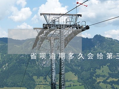 省呗逾期多久会给第三方打电话 省呗逾期多久会给第三方打电话