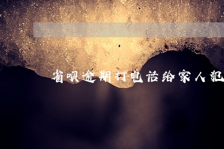 省呗逾期打电话给家人犯法吗 省呗逾期打电话给家人犯法吗