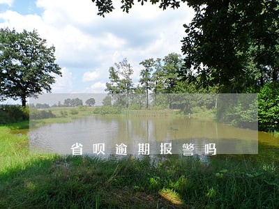 省呗逾期报警吗 省呗逾期报警吗