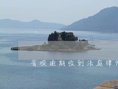 省呗逾期收到法庭律师函 省呗逾期收到法庭律师函