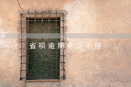 省呗逾期电话不停 省呗逾期电话不停
