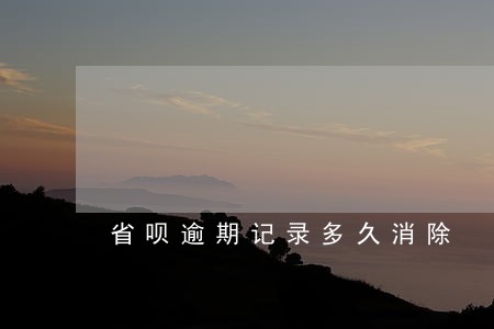 省呗逾期记录多久消除 省呗逾期记录多久消除