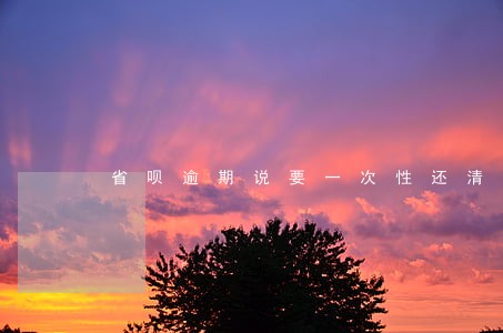 省呗逾期说要一次性还清 省呗逾期说要一次性还清