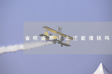 省呗逾期还上还能借钱吗 省呗逾期还上还能借钱吗